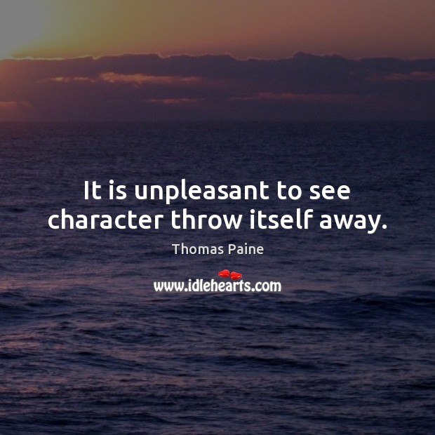 It is unpleasant to see character throw itself away. Thomas Paine Picture Quote