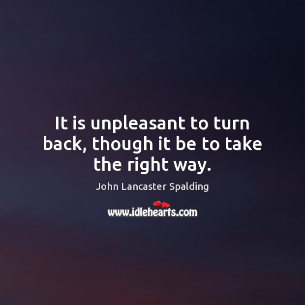 It is unpleasant to turn back, though it be to take the right way. John Lancaster Spalding Picture Quote