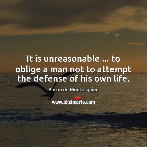 It is unreasonable … to oblige a man not to attempt the defense of his own life. Image