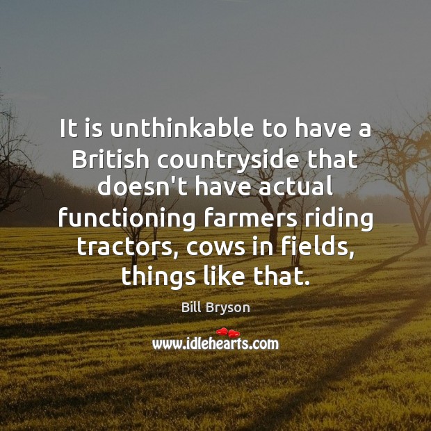 It is unthinkable to have a British countryside that doesn’t have actual Bill Bryson Picture Quote
