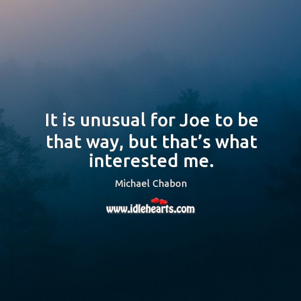 It is unusual for joe to be that way, but that’s what interested me. Michael Chabon Picture Quote
