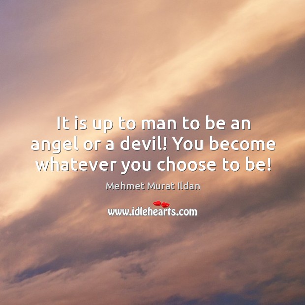 It is up to man to be an angel or a devil! You become whatever you choose to be! Image
