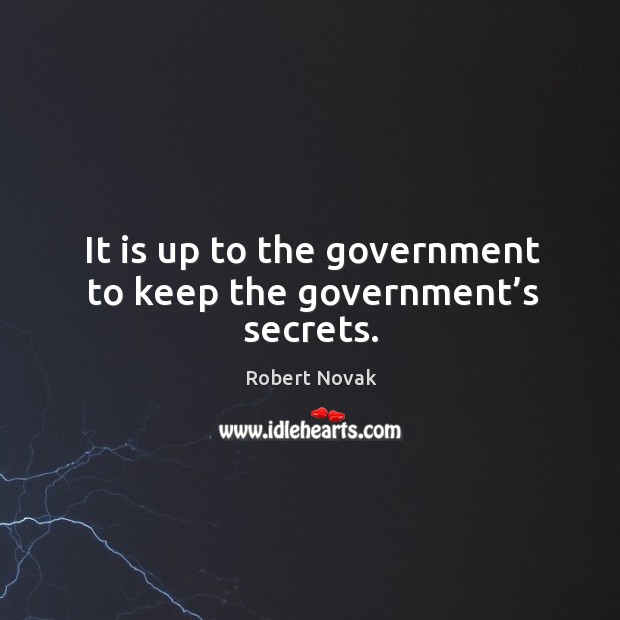 It is up to the government to keep the government’s secrets. Robert Novak Picture Quote