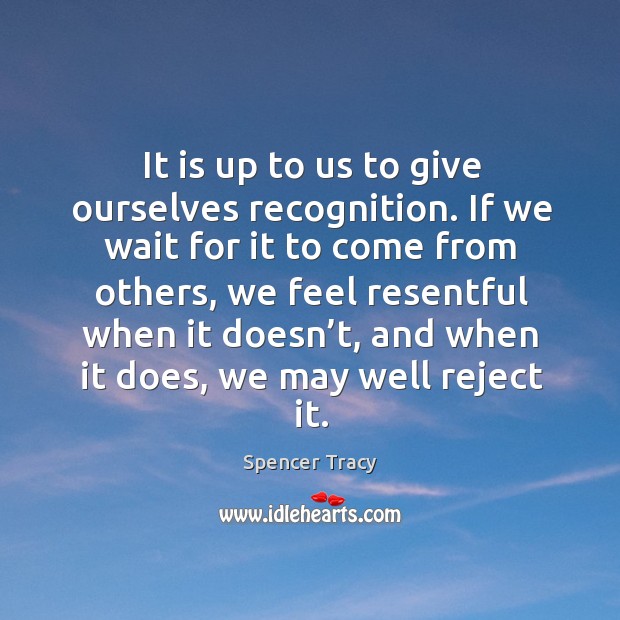 It is up to us to give ourselves recognition. If we wait for it to come from others Spencer Tracy Picture Quote