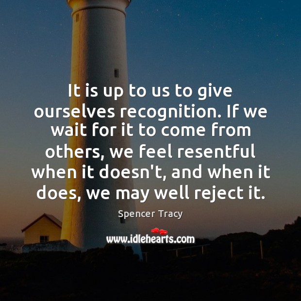 It is up to us to give ourselves recognition. If we wait Spencer Tracy Picture Quote
