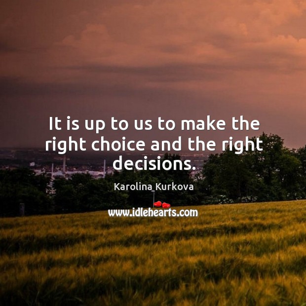 It is up to us to make the right choice and the right decisions. Karolina Kurkova Picture Quote