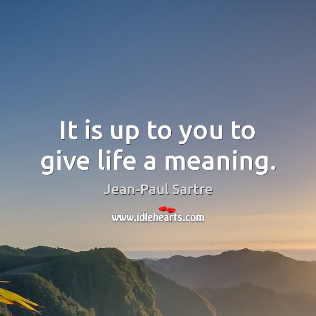 It is up to you to give life a meaning. Jean-Paul Sartre Picture Quote