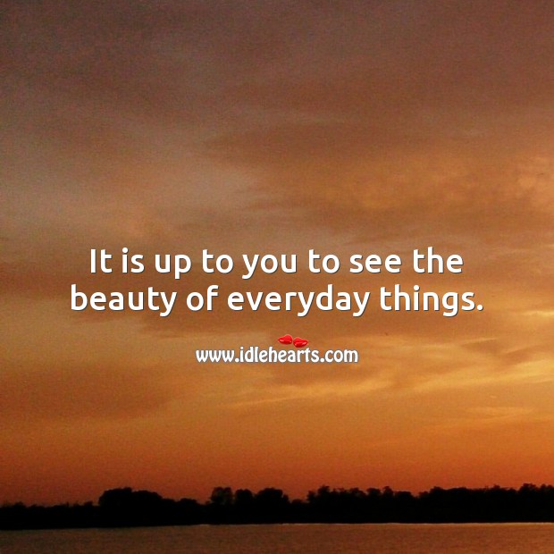 It is up to you to see the beauty of everyday things. Beauty Quotes Image