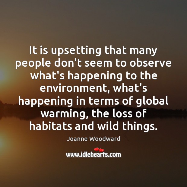 It is upsetting that many people don’t seem to observe what’s happening Joanne Woodward Picture Quote