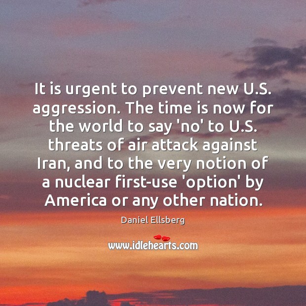 It is urgent to prevent new U.S. aggression. The time is Daniel Ellsberg Picture Quote