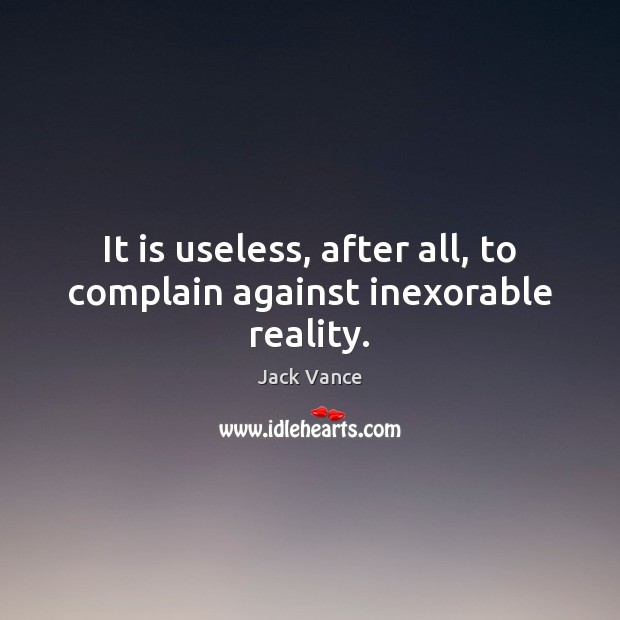 It is useless, after all, to complain against inexorable reality. Jack Vance Picture Quote