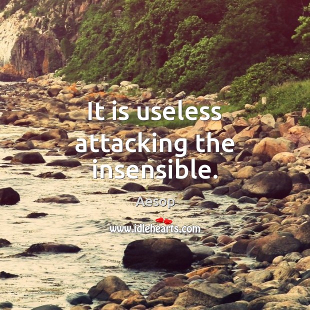 It is useless attacking the insensible. Aesop Picture Quote