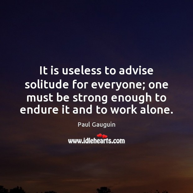 It is useless to advise solitude for everyone; one must be strong Be Strong Quotes Image