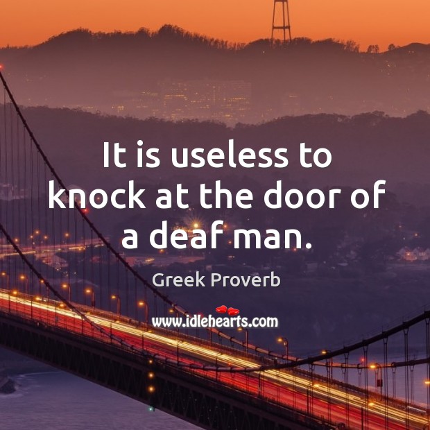 It is useless to knock at the door of a deaf man. Greek Proverbs Image