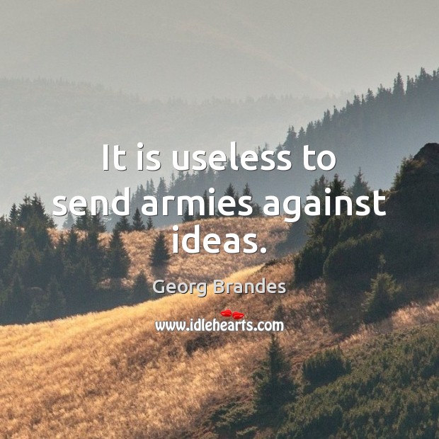 It is useless to send armies against ideas. Georg Brandes Picture Quote