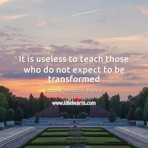 It is useless to teach those who do not expect to be transformed 