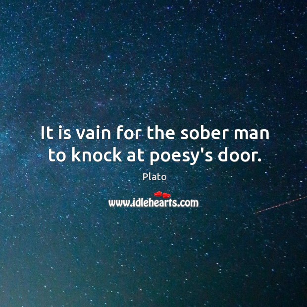 It is vain for the sober man to knock at poesy’s door. Plato Picture Quote
