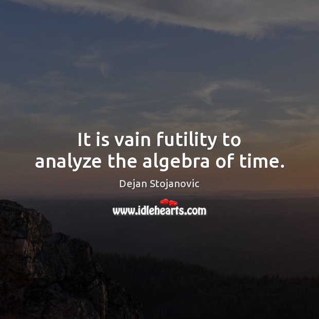 It is vain futility to analyze the algebra of time. Dejan Stojanovic Picture Quote