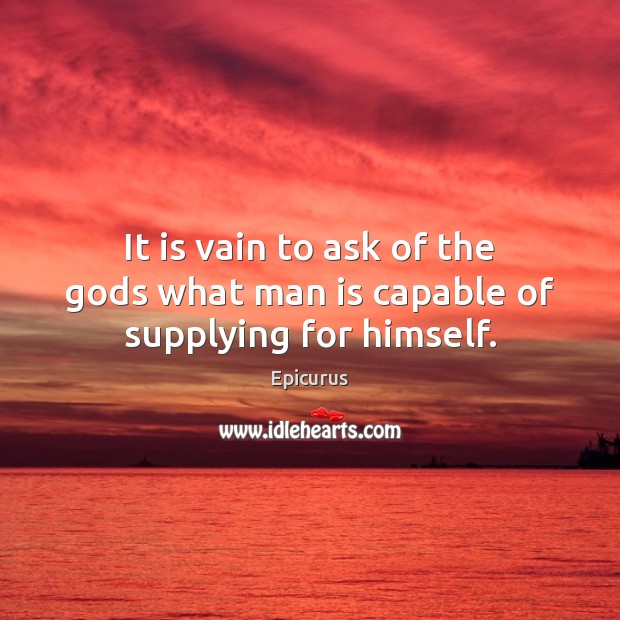 It is vain to ask of the Gods what man is capable of supplying for himself. Epicurus Picture Quote