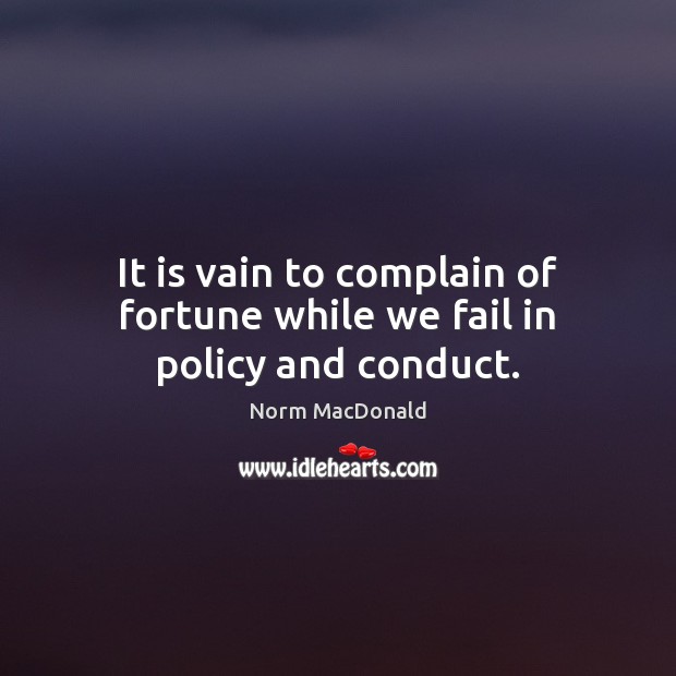 It is vain to complain of fortune while we fail in policy and conduct. Norm MacDonald Picture Quote