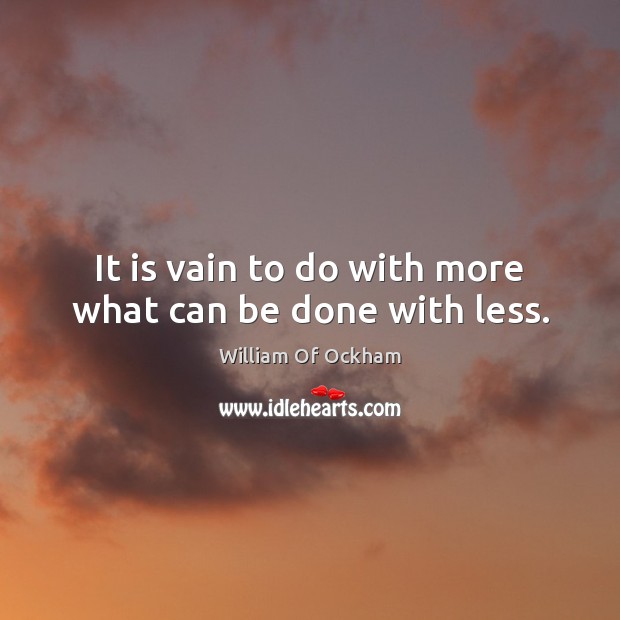 It is vain to do with more what can be done with less. William Of Ockham Picture Quote