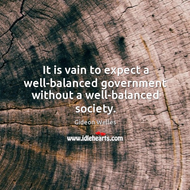 It is vain to expect a well-balanced government without a well-balanced society. Gideon Welles Picture Quote