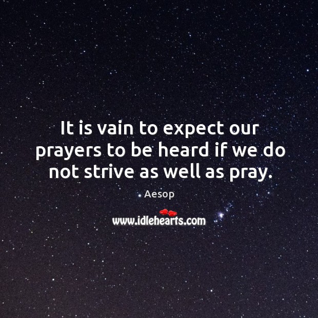 It is vain to expect our prayers to be heard if we do not strive as well as pray. Aesop Picture Quote