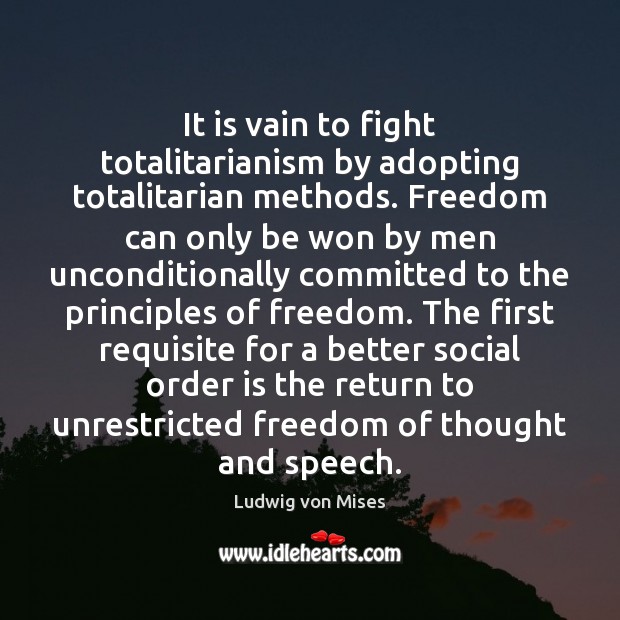 It is vain to fight totalitarianism by adopting totalitarian methods. Freedom can Ludwig von Mises Picture Quote