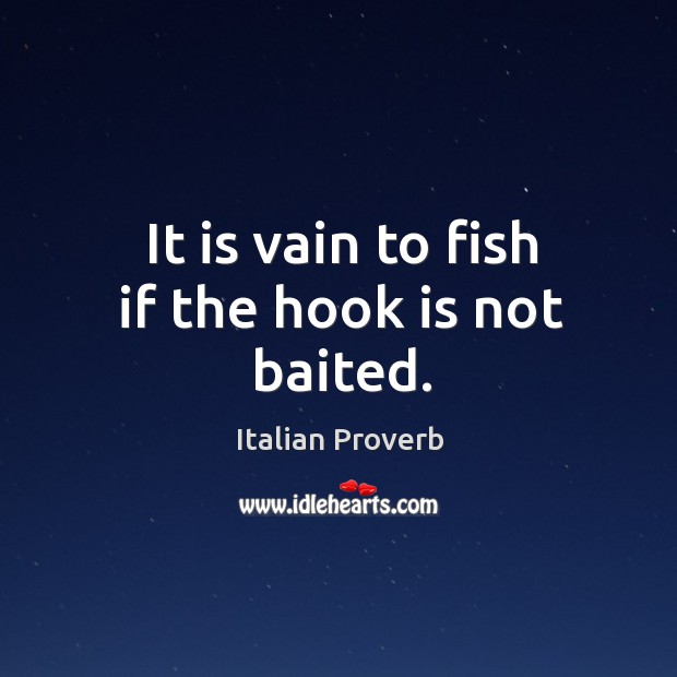 It is vain to fish if the hook is not baited. Image