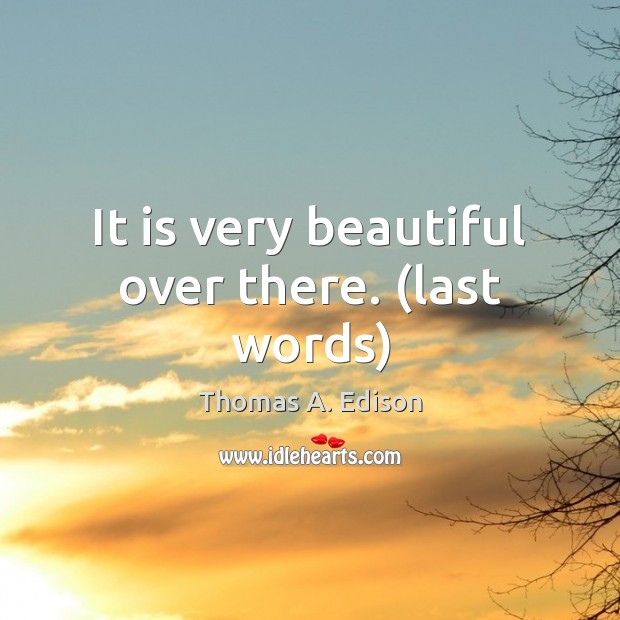 It is very beautiful over there. (last words) Thomas A. Edison Picture Quote