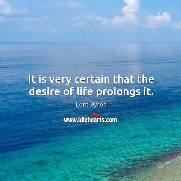 It is very certain that the desire of life prolongs it. Lord Byron Picture Quote