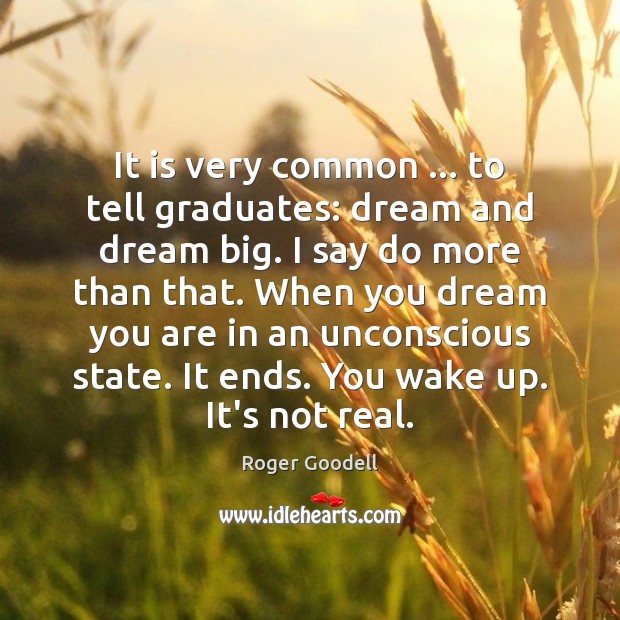 It is very common … to tell graduates: dream and dream big. I Roger Goodell Picture Quote
