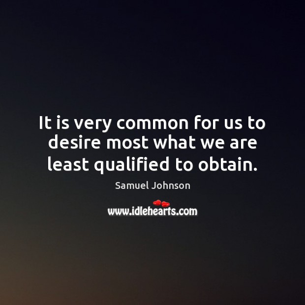 It is very common for us to desire most what we are least qualified to obtain. Samuel Johnson Picture Quote