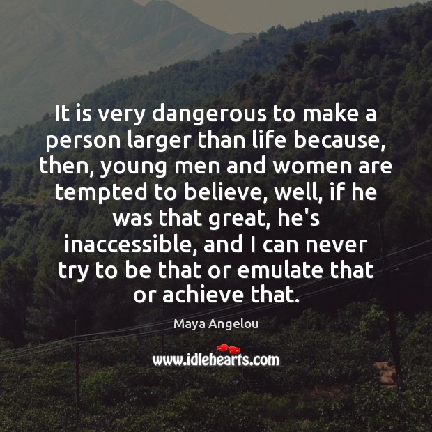 It is very dangerous to make a person larger than life because, Maya Angelou Picture Quote