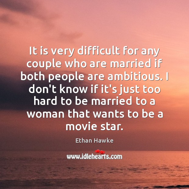 It is very difficult for any couple who are married if both Ethan Hawke Picture Quote