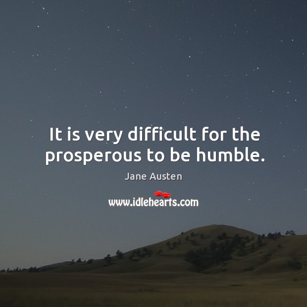 It is very difficult for the prosperous to be humble. Image