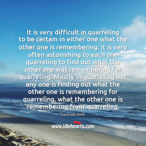 It is very difficult in quarreling to be certain in either one Gertrude Stein Picture Quote