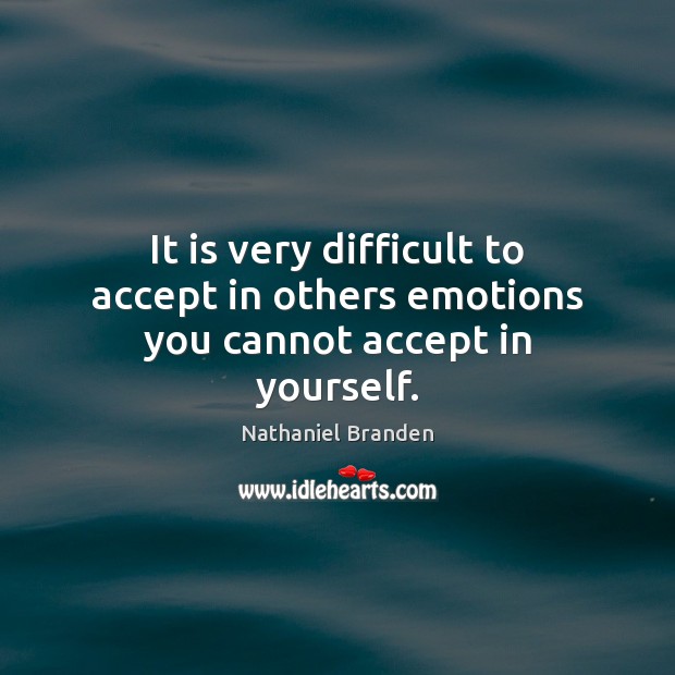 It is very difficult to accept in others emotions you cannot accept in yourself. Nathaniel Branden Picture Quote
