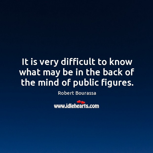 It is very difficult to know what may be in the back of the mind of public figures. Robert Bourassa Picture Quote