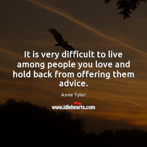 It is very difficult to live among people you love and hold Anne Tyler Picture Quote