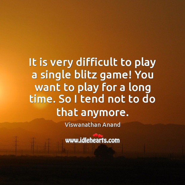 It is very difficult to play a single blitz game! You want Viswanathan Anand Picture Quote