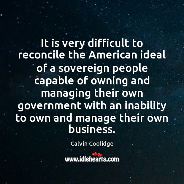 It is very difficult to reconcile the American ideal of a sovereign Calvin Coolidge Picture Quote