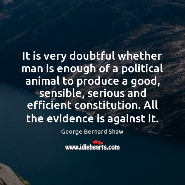 It is very doubtful whether man is enough of a political animal George Bernard Shaw Picture Quote