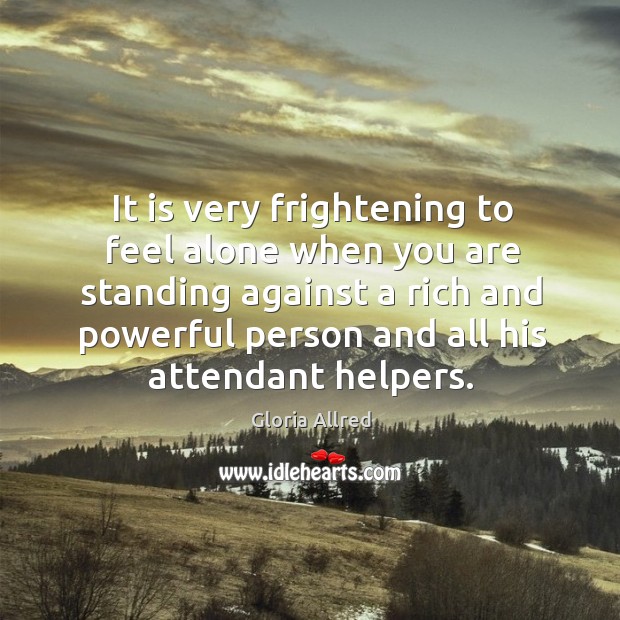 It is very frightening to feel alone when you are standing against Gloria Allred Picture Quote