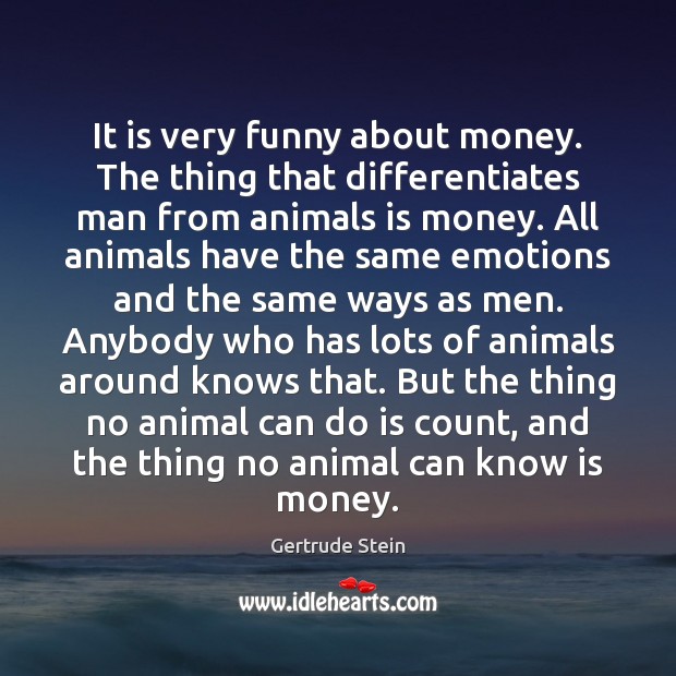 It is very funny about money. The thing that differentiates man from Gertrude Stein Picture Quote