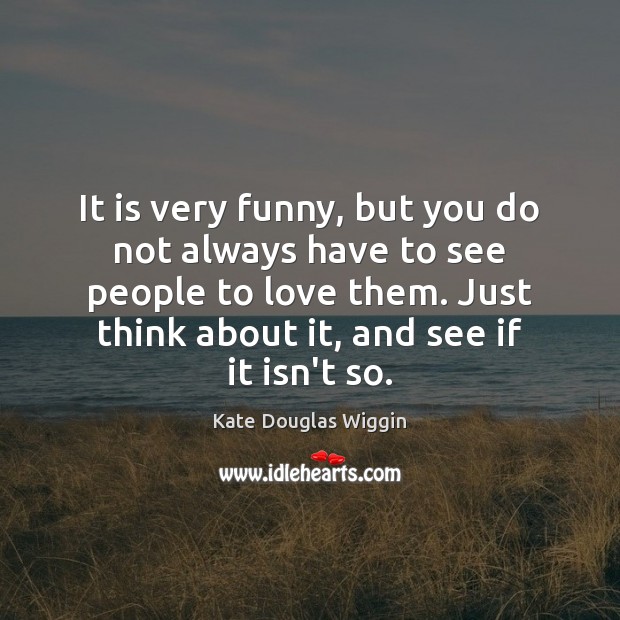 It is very funny, but you do not always have to see Kate Douglas Wiggin Picture Quote