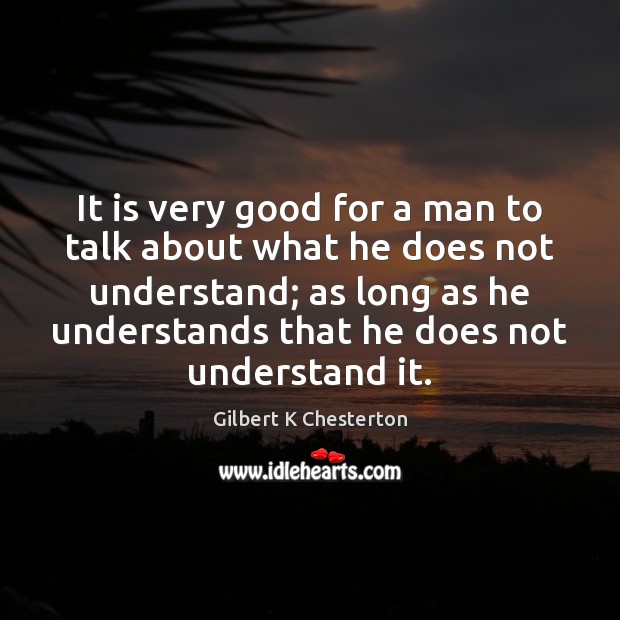 It is very good for a man to talk about what he Gilbert K Chesterton Picture Quote