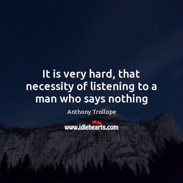 It is very hard, that necessity of listening to a man who says nothing Anthony Trollope Picture Quote