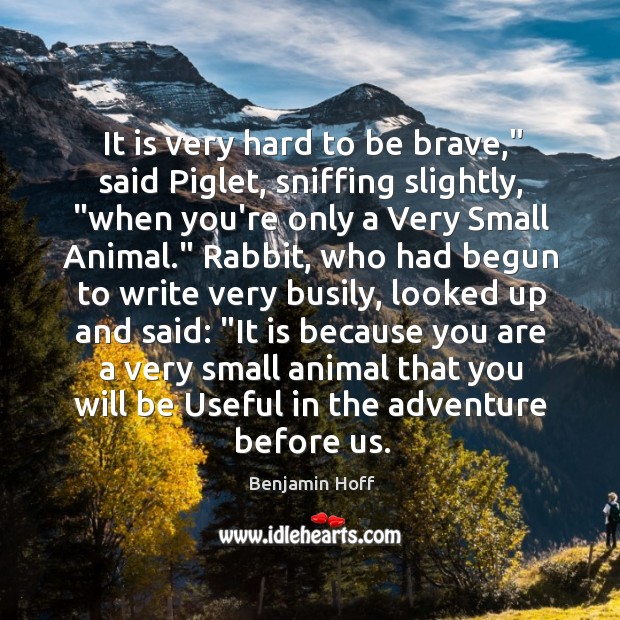 It is very hard to be brave,” said Piglet, sniffing slightly, “when Benjamin Hoff Picture Quote