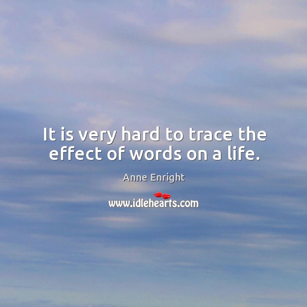It is very hard to trace the effect of words on a life. Anne Enright Picture Quote
